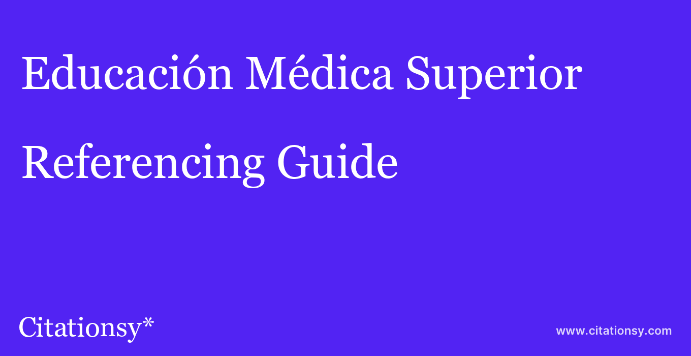 cite Educación Médica Superior  — Referencing Guide